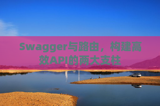 Swagger与路由，构建高效API的两大支柱